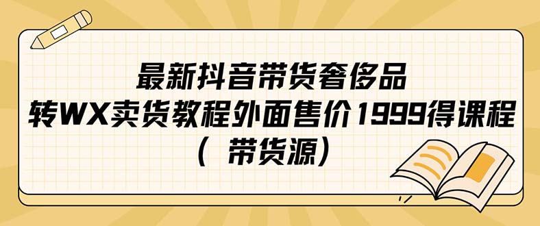 项目-最新抖音奢侈品转微信卖货教程外面售价1999的课程（带货源）骑士资源网(1)