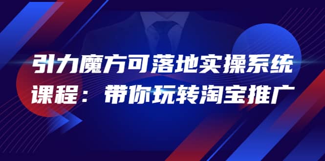 项目-2022引力魔方可落地实操系统课程：带你玩转淘宝推广（12节课）骑士资源网(1)