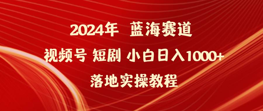 项目-2024年蓝海赛道视频号短剧 小白日入1000+落地实操教程骑士资源网(1)