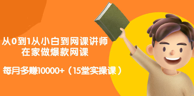 项目-从0到1从小白到网课讲师：在家做爆款网课，每月多赚10000 （15堂实操课）骑士资源网(1)