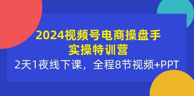 项目-2024视频号电商操盘手实操特训营：2天1夜线下课，全程8节视频+PPT骑士资源网(1)