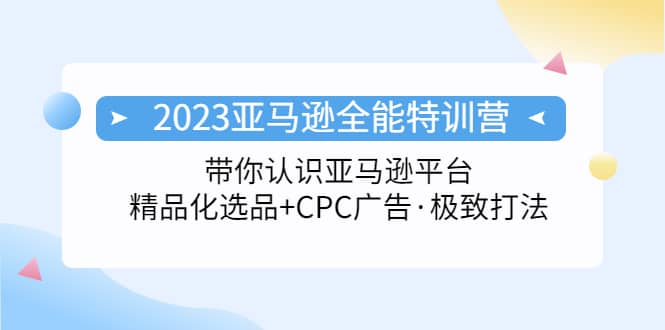 项目-2023亚马逊全能特训营：玩转亚马逊平台 精品化·选品 CPC广告·极致打法骑士资源网(1)