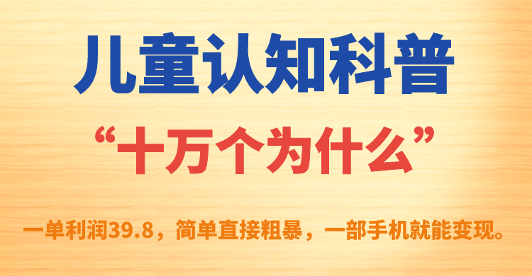 项目-儿童认知科普“十万个为什么”一单利润39.8，简单粗暴，一部手机就能变现骑士资源网(1)