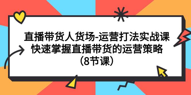 项目-直播带货人货场-运营打法实战课：快速掌握直播带货的运营策略（8节课）骑士资源网(1)