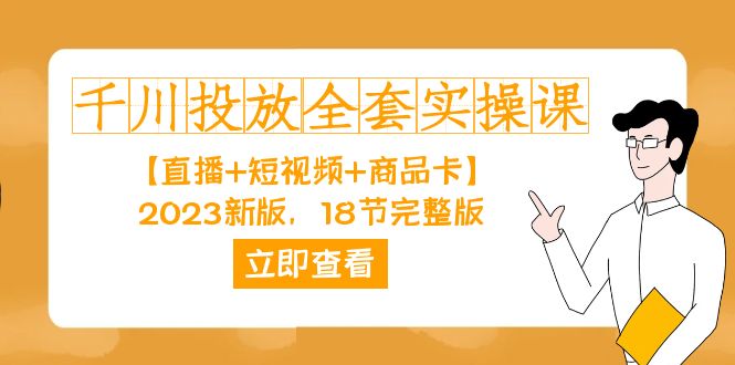 项目-千川投放-全套实操课【直播 短视频 商品卡】2023新版，18节完整版！骑士资源网(1)