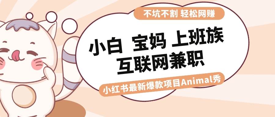 项目-适合小白 宝妈 上班族 大学生互联网兼职 小红书爆款项目Animal秀，月入1W骑士资源网(1)