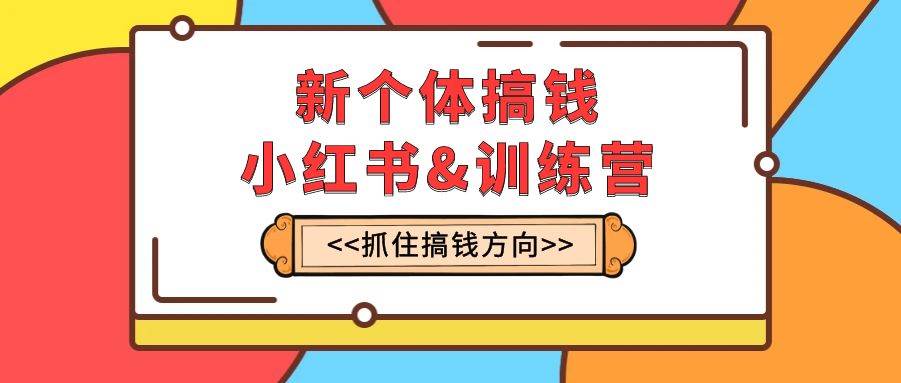 项目-新个体·搞钱-小红书训练营：实战落地运营方法，抓住搞钱方向，每月多搞2w骑士资源网(1)