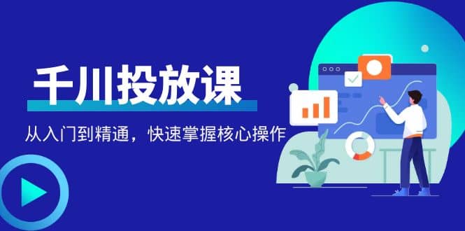 项目-千万级直播操盘手带你玩转千川投放：从入门到精通，快速掌握核心操作骑士资源网(1)