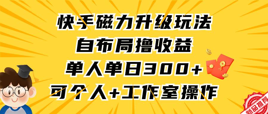 项目-快手磁力升级玩法，自布局撸收益，单人单日300+，个人工作室均可操作骑士资源网(1)