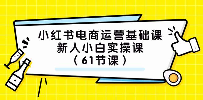 小红书电商运营基础课，新人小白实操新玩法（61节课）