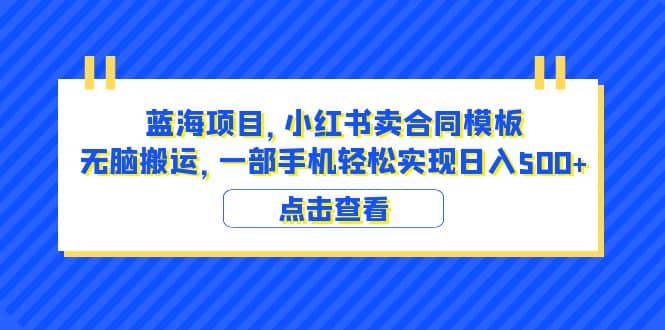 项目-蓝海项目 小红书卖合同模板 无脑搬运 一部手机日入500 （教程 4000份模板）骑士资源网(1)