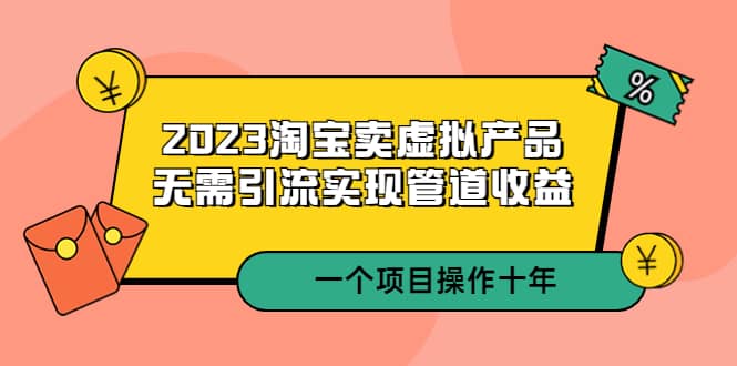 项目-2023淘宝卖虚拟产品，无需引流实现管道收益 一个项目能操作十年骑士资源网(1)