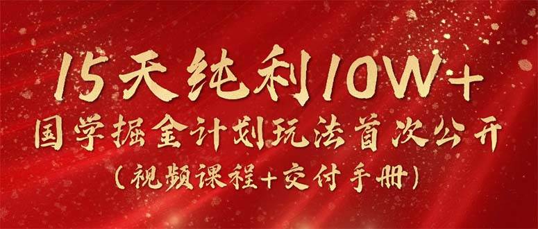 项目-15天纯利10W+，国学掘金计划2024玩法全网首次公开（视频课程+交付手册）骑士资源网(1)