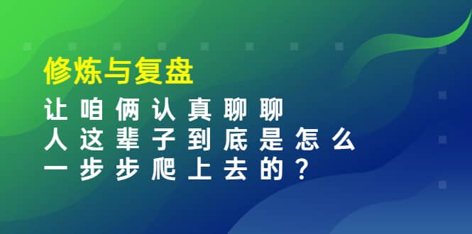 项目-某收费文章：修炼与复盘 让咱俩认真聊聊 人这辈子到底怎么一步步爬上去的?骑士资源网(1)