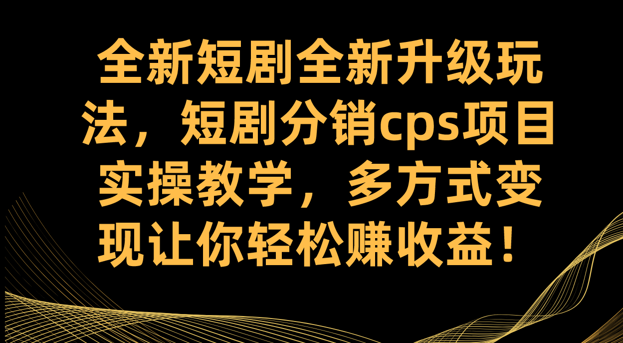 项目-全新短剧全新升级玩法，短剧分销cps项目实操教学 多方式变现让你轻松赚收益骑士资源网(1)