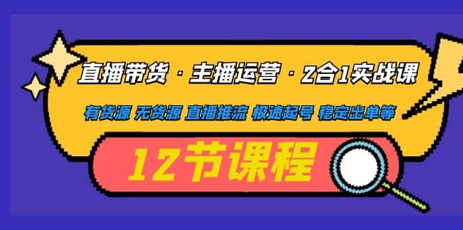 项目-直播带货·主播运营2合1实战课 有货源 无货源 直播推流 极速起号 稳定出单骑士资源网(1)