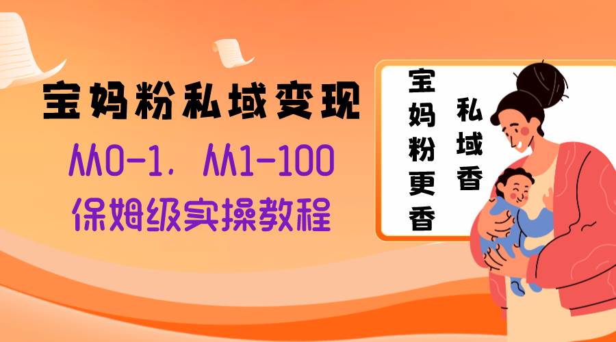 项目-宝妈粉私域变现从0-1，从1-100，保姆级实操教程，长久稳定的变现之法骑士资源网(1)