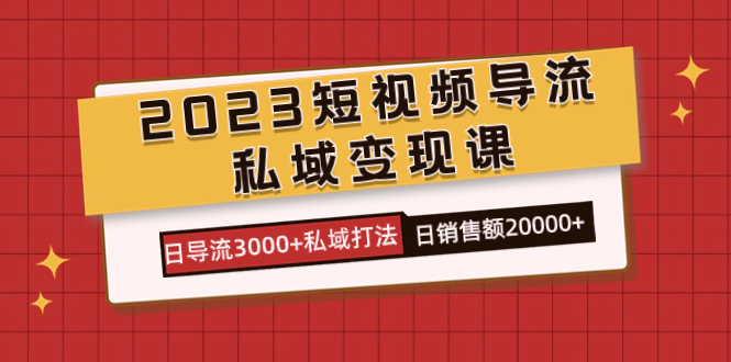 项目-2023短视频导流·私域变现课，日导流3000 私域打法  日销售额2w骑士资源网(1)