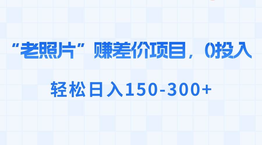 项目-“老照片”赚差价，0投入，轻松日入150-300骑士资源网(1)