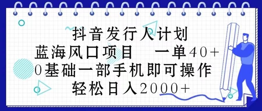 项目-抖音发行人计划，蓝海风口项目 一单40，0基础一部手机即可操作 日入2000＋骑士资源网(1)