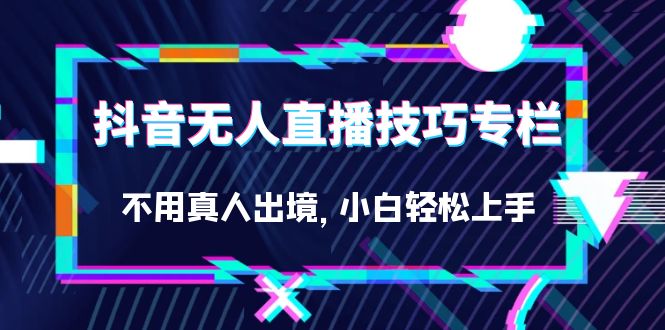 项目-抖音无人直播技巧专栏，不用真人出境，小白轻松上手（27节）骑士资源网(1)