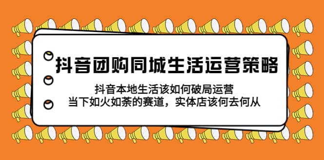 项目-抖音团购同城生活运营策略，抖音本地生活该如何破局，实体店该何去何从骑士资源网(1)