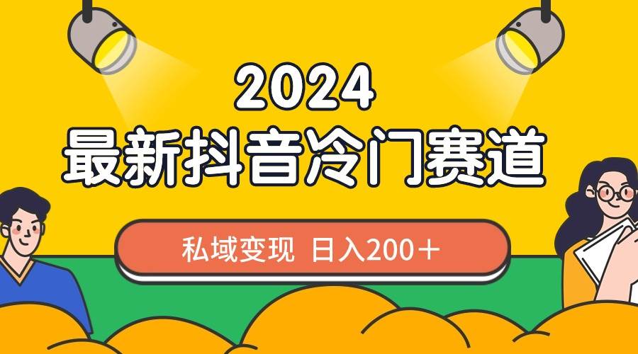 项目-2024抖音最新冷门赛道，私域变现轻松日入200＋，作品制作简单，流量爆炸骑士资源网(1)