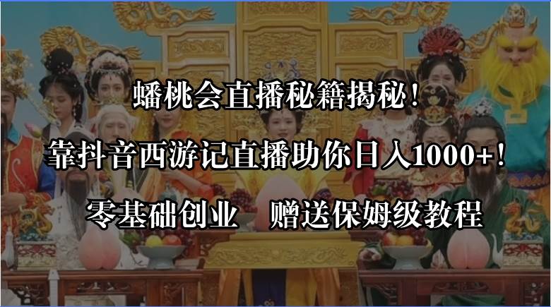 项目-蟠桃会直播秘籍揭秘！靠抖音西游记直播日入1000 零基础创业，赠保姆级教程骑士资源网(1)