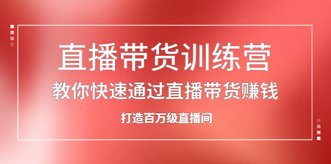 项目-直播带货训练营，教你快速通过直播带货赚钱，打造百万级直播间骑士资源网(1)