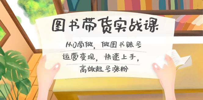 项目-图书带货实战课2.0，从0学做，做图书账号运营变现，快速上手，高效起号涨粉骑士资源网(1)