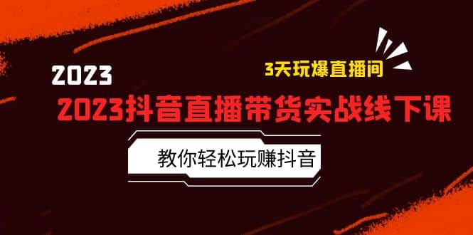 项目-2023抖音直播带货实战线下课：教你轻松玩赚抖音，3天玩爆·直播间骑士资源网(1)