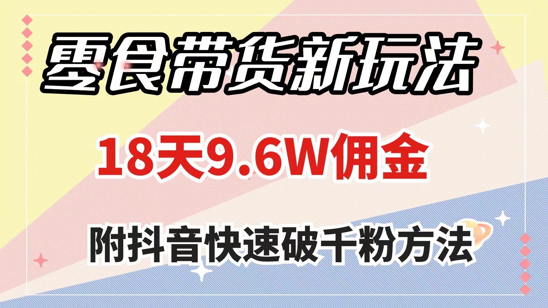 项目-零食带货新玩法，18天9.6w佣金，几分钟一个作品（附快速破千粉方法）骑士资源网(1)