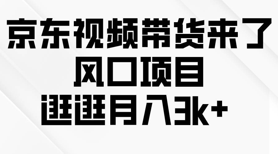 项目-京东短视频带货来了，风口项目，逛逛月入3k+骑士资源网(1)