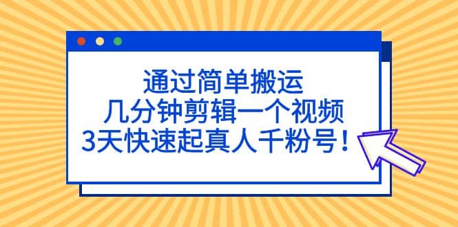 项目-通过简单搬运，几分钟剪辑一个视频，3天快速起真人千粉号骑士资源网(1)