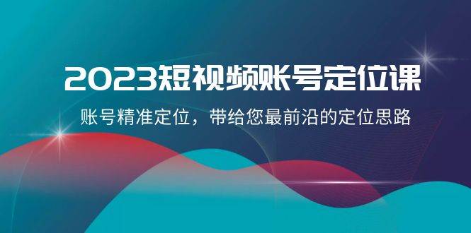 项目-2023短视频账号-定位课，账号精准定位，带给您最前沿的定位思路（21节课）骑士资源网(1)