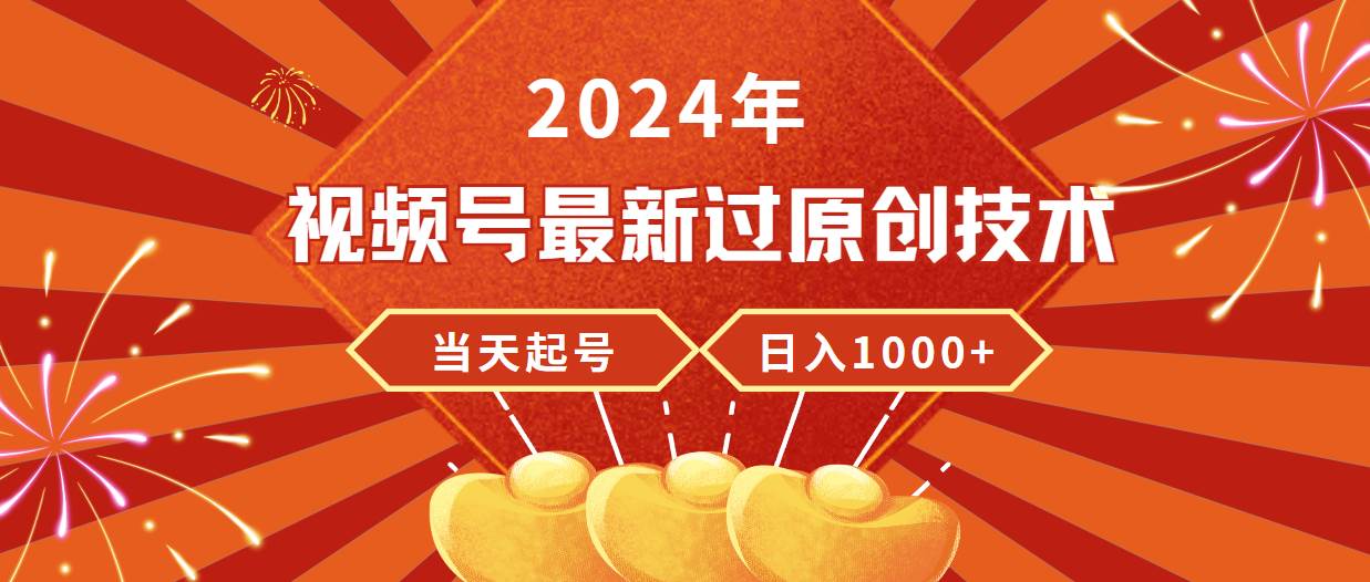 项目-2024年视频号最新过原创技术，当天起号，收入稳定，日入1000+骑士资源网(1)