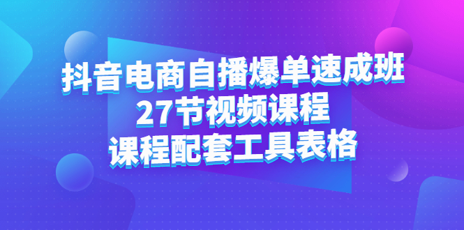 项目-抖音电商自播爆单速成班：27节视频课程 课程配套工具表格骑士资源网(1)