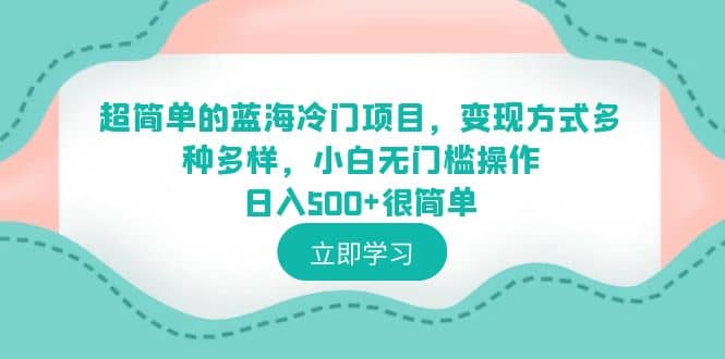 项目-超简单的蓝海冷门项目，变现方式多种多样，小白无门槛操作日入500 很简单骑士资源网(1)