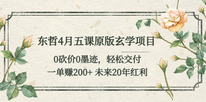 项目-东哲4月五课原版玄学项目：0砍价0墨迹 轻松交付 未来20年红利骑士资源网(1)