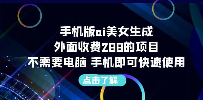 项目-手机版ai美女生成-外面收费288的项目，不需要电脑，手机即可快速使用骑士资源网(1)