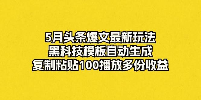 项目-5月头条爆文最新玩法，黑科技模板自动生成，复制粘贴100播放多份收益骑士资源网(1)