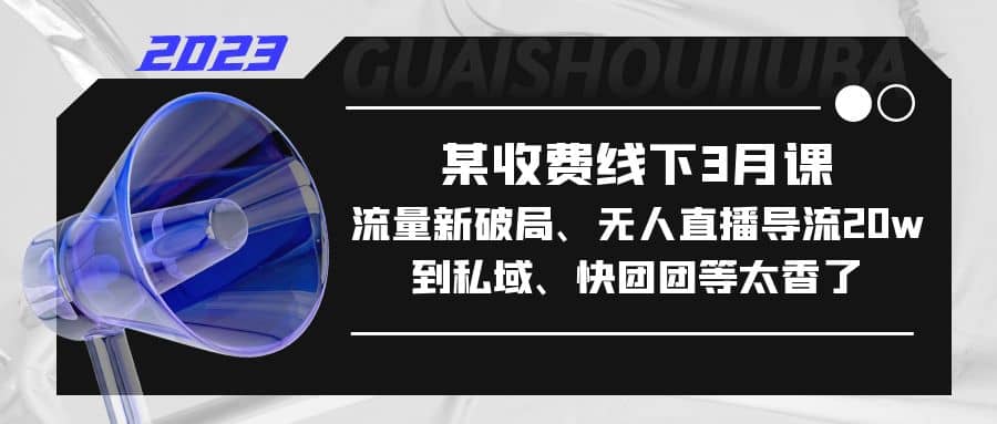 项目-某收费线下3月课，流量新破局、无人直播导流20w到私域、快团团等太香了骑士资源网(1)