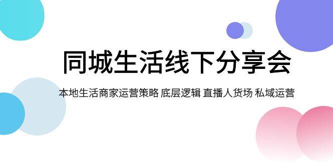 项目-同城生活线下分享会，本地生活商家运营策略 底层逻辑 直播人货场 私域运营骑士资源网(1)