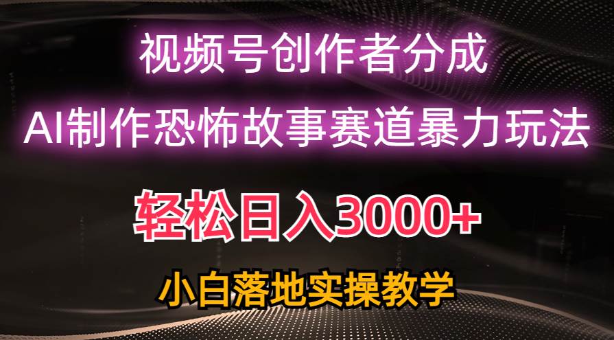 项目-日入3000+，视频号AI恐怖故事赛道暴力玩法，轻松过原创，小白也能轻松上手骑士资源网(1)