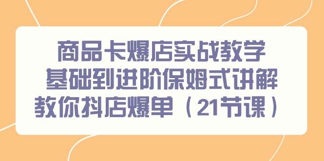 项目-商品卡爆店实战教学，基础到进阶保姆式讲解教你抖店爆单（21节课）骑士资源网(1)