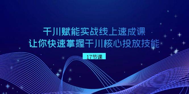 项目-千川 赋能实战线上速成课，让你快速掌握干川核心投放技能骑士资源网(1)