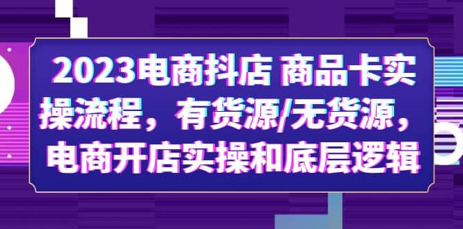 项目-2023电商抖店 商品卡实操流程，有货源/无货源，电商开店实操和底层逻辑骑士资源网(1)