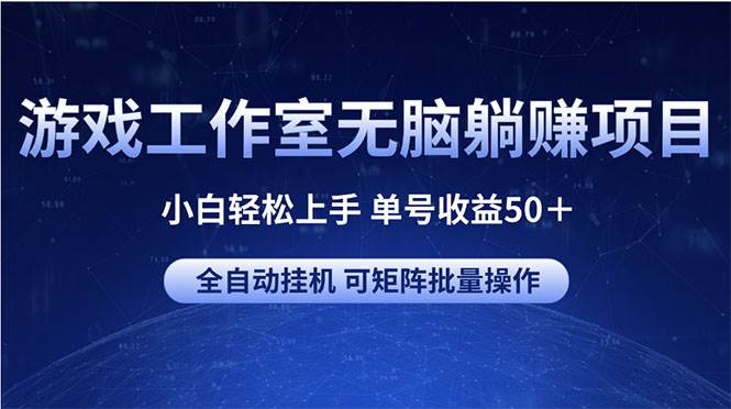 游戏工作室无脑躺赚项目 小白轻松上手 单号收益50＋ 可矩阵批量操作