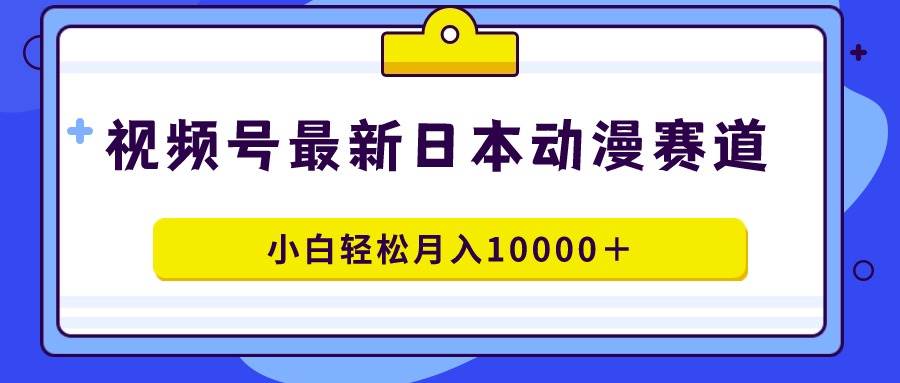 项目-视频号日本动漫蓝海赛道，100%原创，小白轻松月入10000＋骑士资源网(1)