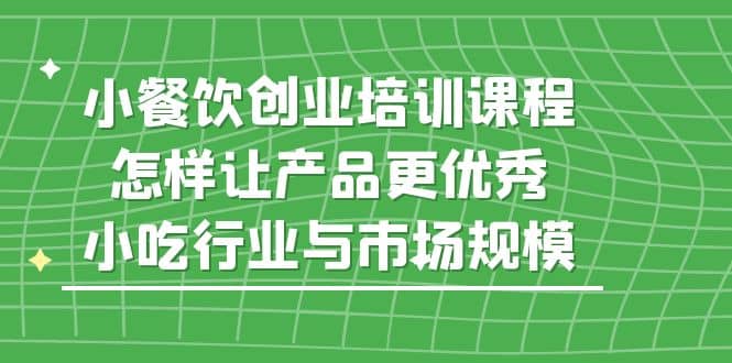 项目-小餐饮创业培训课程，怎样让产品更优秀，小吃行业与市场规模骑士资源网(1)